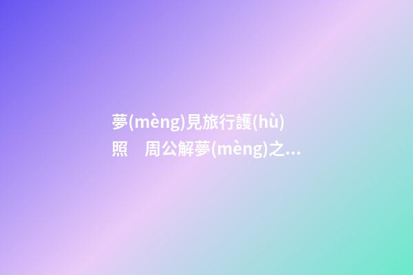 夢(mèng)見旅行護(hù)照　周公解夢(mèng)之夢(mèng)到旅行護(hù)照
